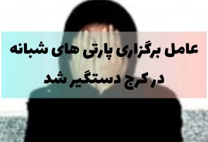 دستگیری گرداننده صفحه و کانال برگزار کننده پارتی های شبانه در کرج